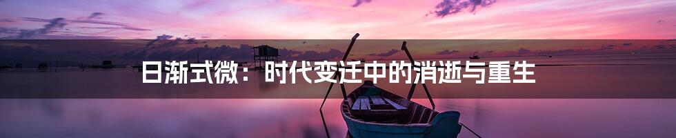 日渐式微:时代变迁中的消逝与重生