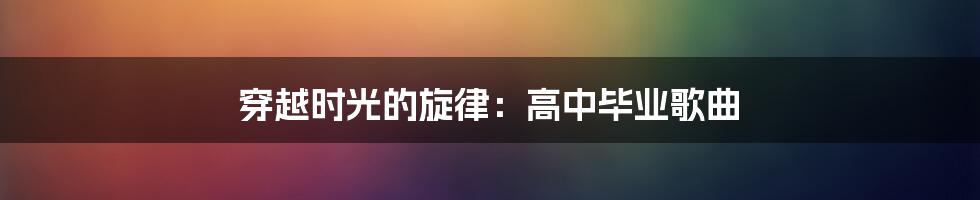 穿越时光的旋律:高中毕业歌曲