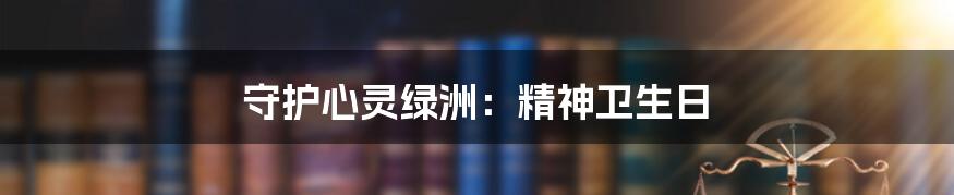 守护心灵绿洲:精神卫生日