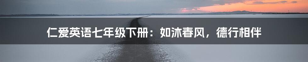 仁爱英语七年级下册:如沐春风,德行相伴