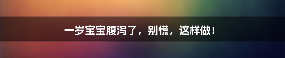 一岁宝宝腹泻了，别慌，这样做！