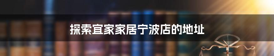探索宜家家居宁波店的地址