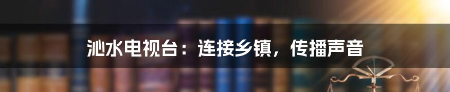 沁水电视台:连接乡镇,传播声音