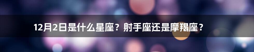 12月2日是什么星座?射手座还是摩羯座?