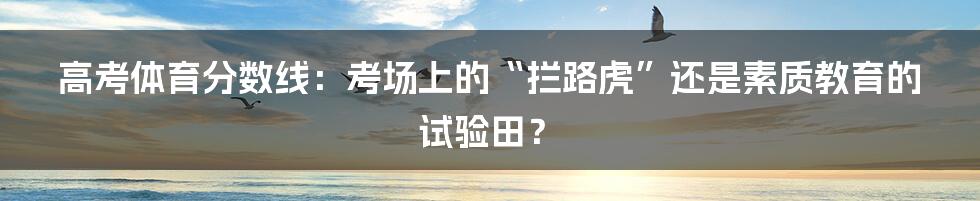 高考体育分数线：考场上的“拦路虎”还是素质教育的试验田？