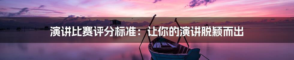 演讲比赛评分标准:让你的演讲脱颖而出