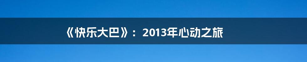 《快乐大巴》:2013年心动之旅