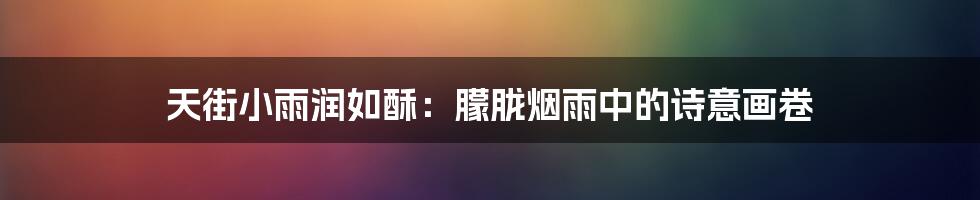 天街小雨润如酥:朦胧烟雨中的诗意画卷