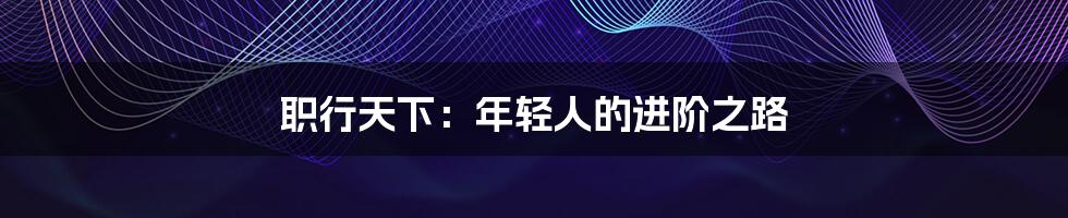 职行天下:年轻人的进阶之路