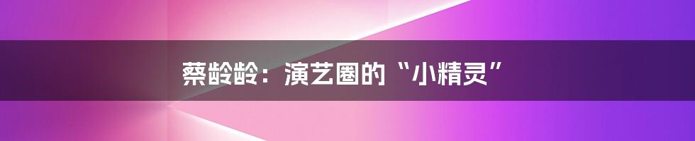 蔡龄龄：演艺圈的“小精灵”