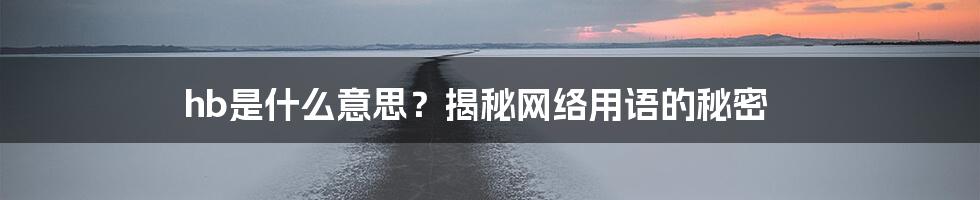 hb是什么意思?揭秘网络用语的秘密