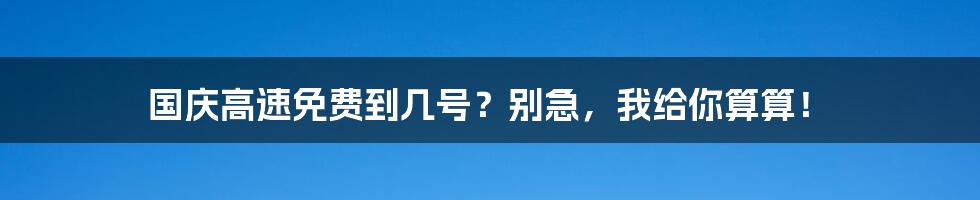 国庆高速免费到几号?别急,我给你算算!