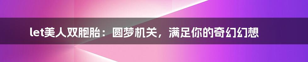 let美人双胞胎:圆梦机关,满足你的奇幻幻想