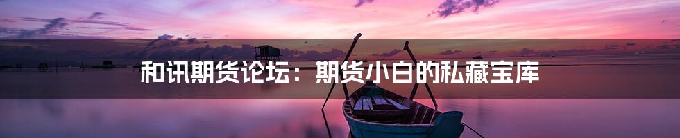 和讯期货论坛:期货小白的私藏宝库