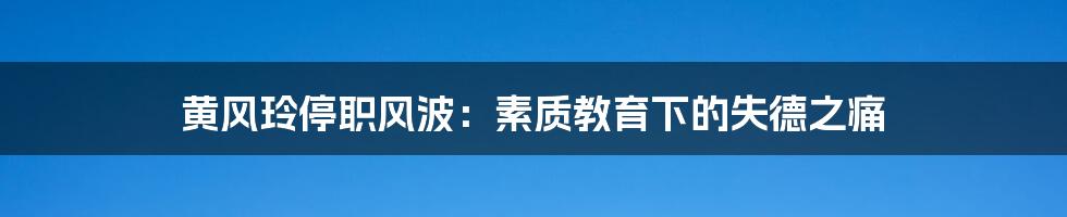 黄风玲停职风波:素质教育下的失德之痛