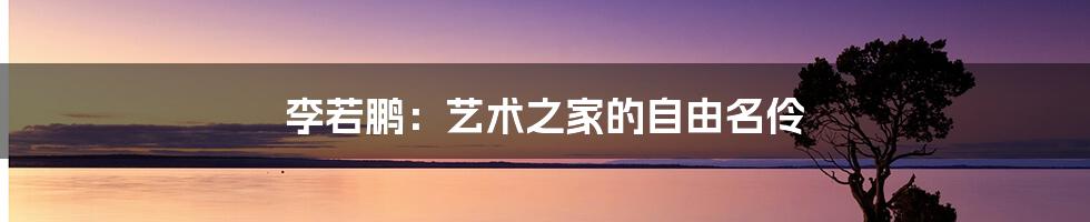 李若鹏：艺术之家的自由名伶