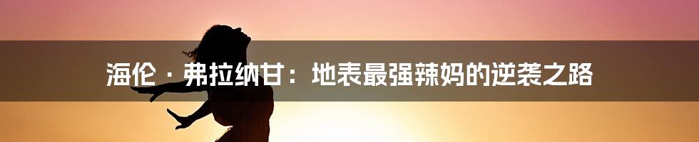 海伦·弗拉纳甘:地表最强辣妈的逆袭之路