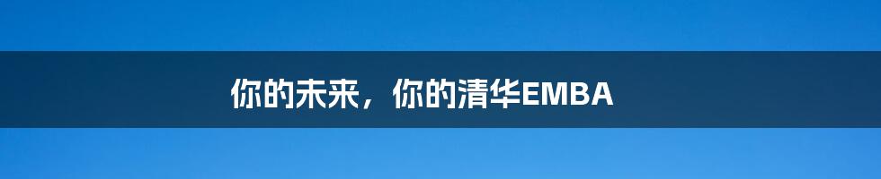 你的未来，你的清华EMBA