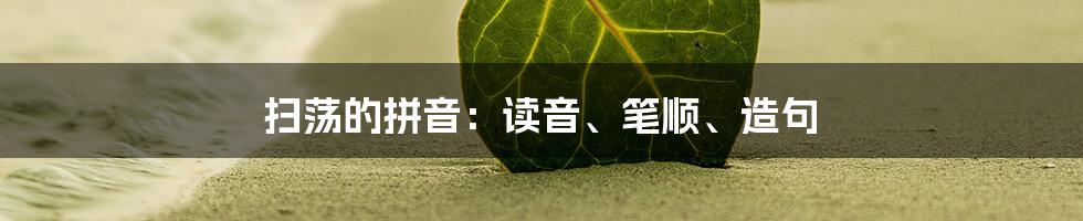 扫荡的拼音:读音、笔顺、造句
