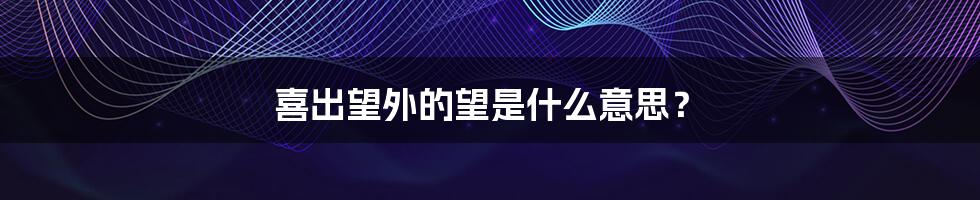 喜出望外的望是什么意思?