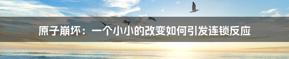 原子崩坏：一个小小的改变如何引发连锁反应