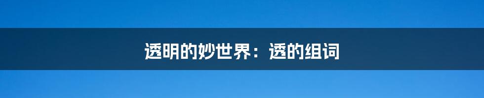 透明的妙世界:透的组词