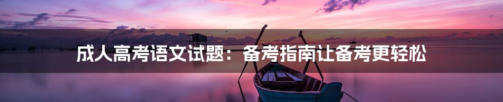 成人高考语文试题:备考指南让备考更轻松