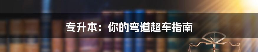 专升本:你的弯道超车指南
