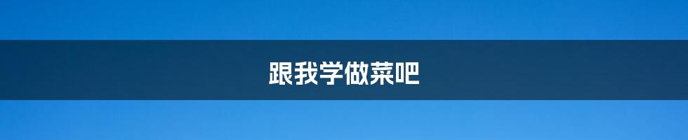 跟我学做菜吧