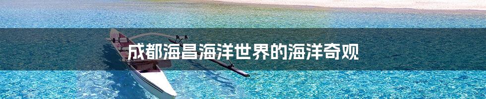 成都海昌海洋世界的海洋奇观