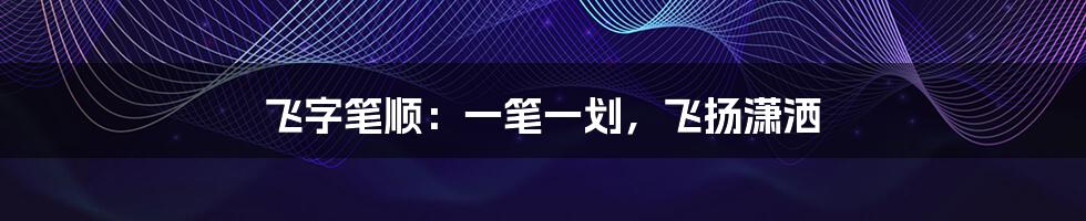 飞字笔顺:一笔一划,飞扬潇洒