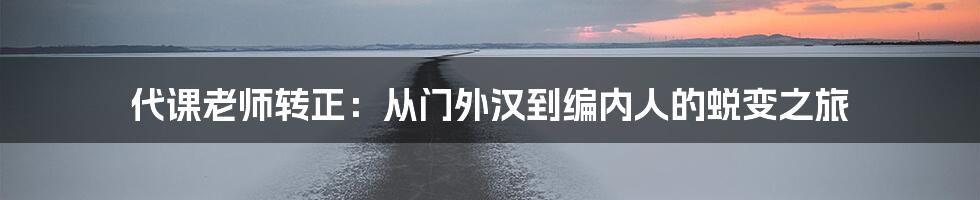 代课老师转正:从门外汉到编内人的蜕变之旅