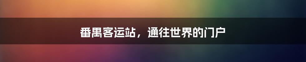 番禺客运站,通往世界的门户