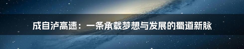 成自泸高速：一条承载梦想与发展的蜀道新脉