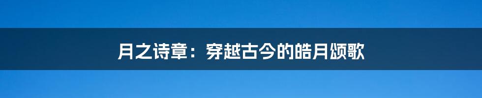月之诗章:穿越古今的皓月颂歌