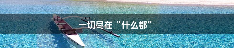 一切尽在“什么都”
