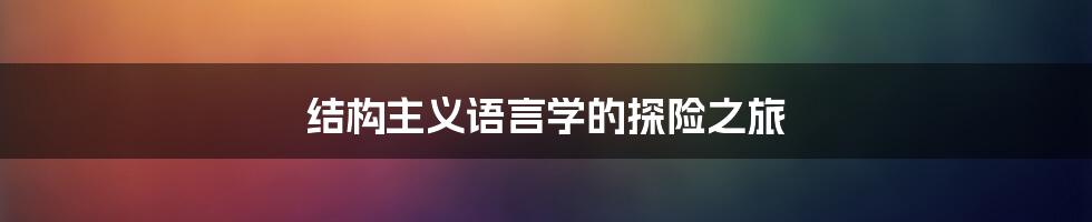 结构主义语言学的探险之旅