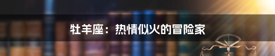 牡羊座:热情似火的冒险家