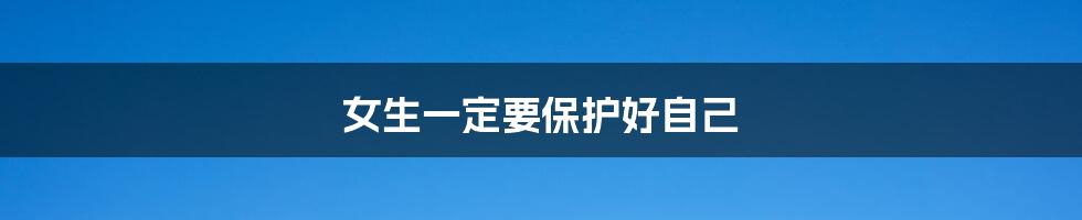 女生一定要保护好自己