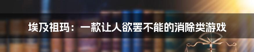 埃及祖玛:一款让人欲罢不能的消除类游戏
