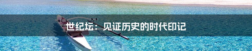 世纪坛：见证历史的时代印记