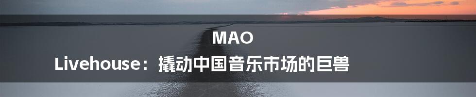 MAO Livehouse:撬动中国音乐市场的巨兽