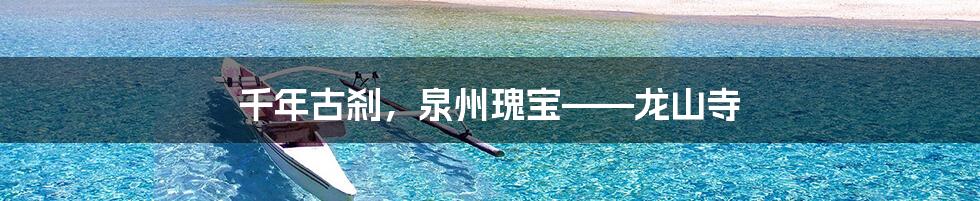千年古刹,泉州瑰宝——龙山寺