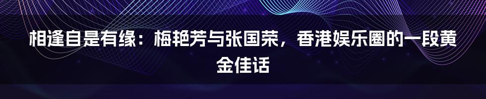 相逢自是有缘:梅艳芳与张国荣,香港娱乐圈的一段黄金佳话