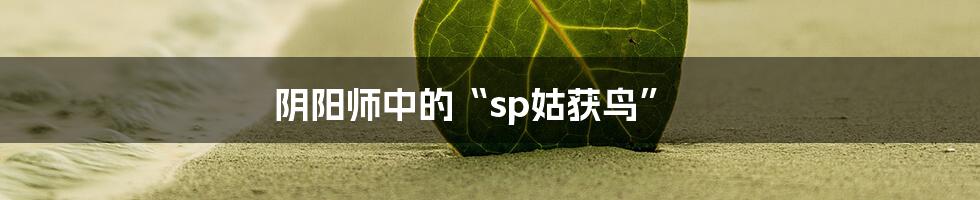 阴阳师中的“sp姑获鸟”