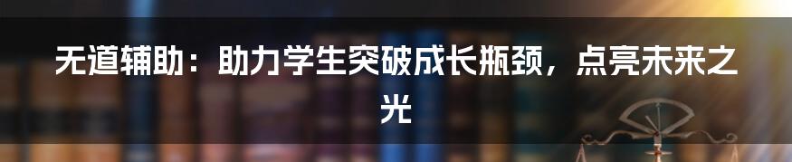 无道辅助:助力学生突破成长瓶颈,点亮未来之光