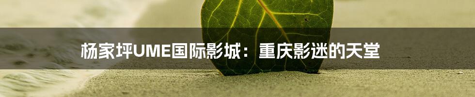 杨家坪UME国际影城:重庆影迷的天堂