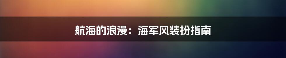 航海的浪漫:海军风装扮指南