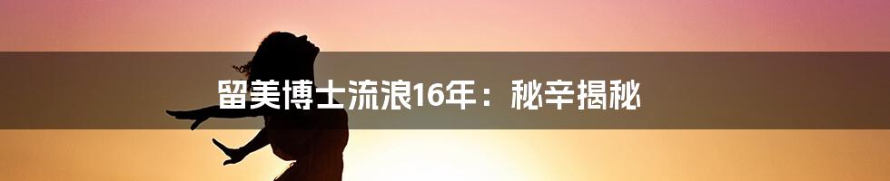 留美博士流浪16年：秘辛揭秘