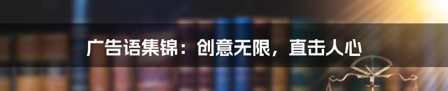 广告语集锦：创意无限，直击人心